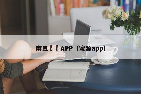麻豆視頻APP（蜜源app）