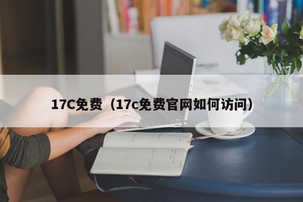 17C免费（17c免费官网如何访问）