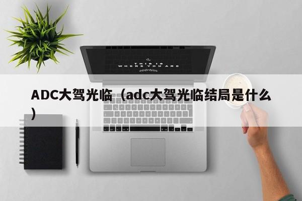 ADC大驾光临（adc大驾光临结局是什么）