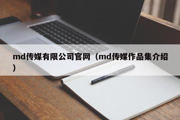 md传媒有限公司官网（md传媒作品集介绍）